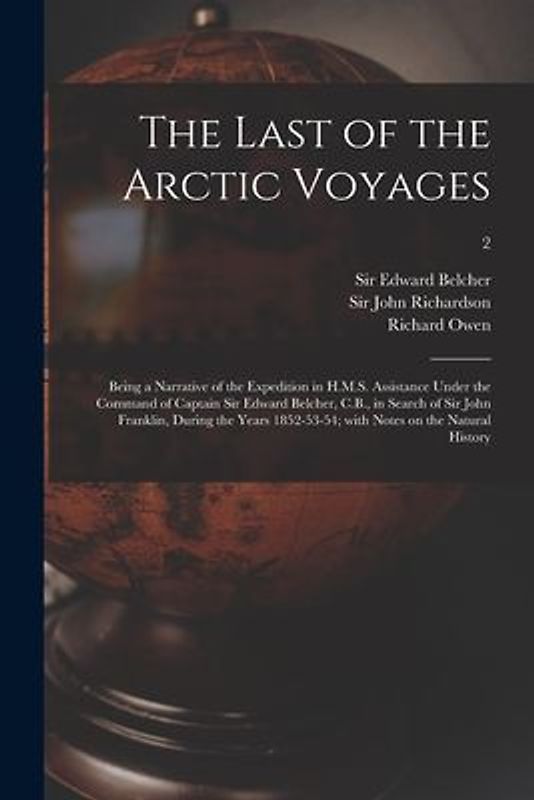 The Last of the Arctic Voyages: Being a Narrative of the Expedition in H.M.S. Assistance Under the Command of Captain Sir Edward Belcher, C.B., in Sea