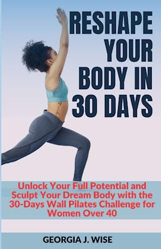 Reshape Your Body in 30 Days: Unlock Your Full Potential and Sculpt Your Dream Body with the 30-Days Wall Pilates Challenge for Women Over 40
