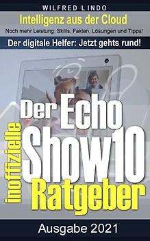 Echo Show 10 – der inoffizielle Ratgeber: Noch mehr Leistung: Skills, Fakten, Lösungen und Tipps – Intelligenz aus der Cloud