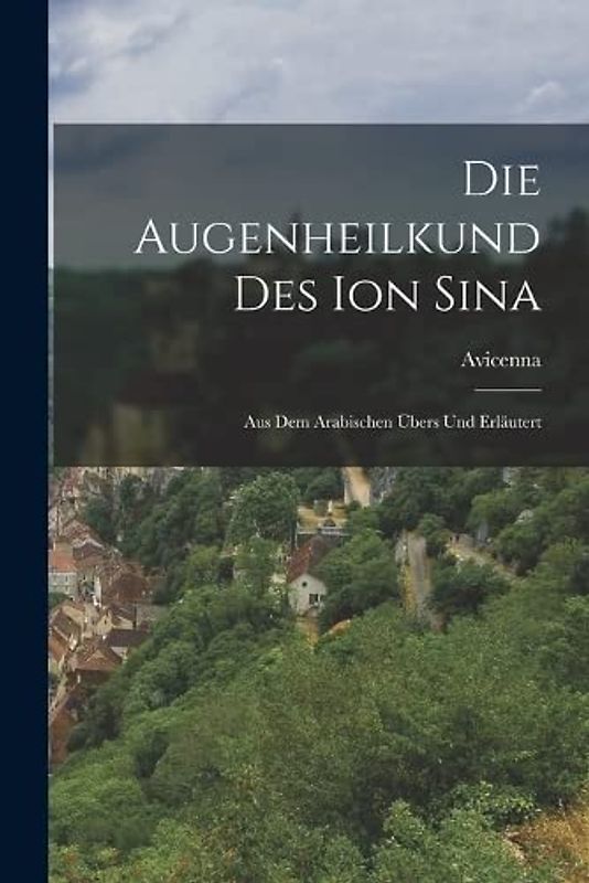 Die Augenheilkund Des Ion Sina: Aus Dem Arabischen Übers Und Erläutert