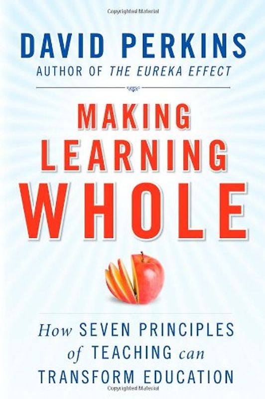 Making Learning Whole: How Seven Principles of Teaching Can Transform Education - Perkins, David N.