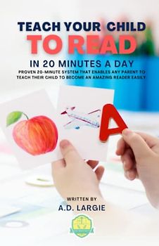 Teach Your Child to Read In 20 Minutes A Day: Proven 20-minute System That Enables Any Parent To Teach Their Child To Become An Amazing Reader Easily