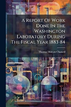 A Report Of Work Done In The Washington Laboratory During The Fiscal Year 1883-84