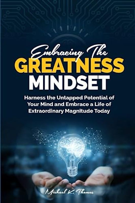 EMBRACING THE GREATNESS MINDSET: Harness the Untapped Potential of Your Mind and Embrace a Life of Extraordinary Magnitude Today