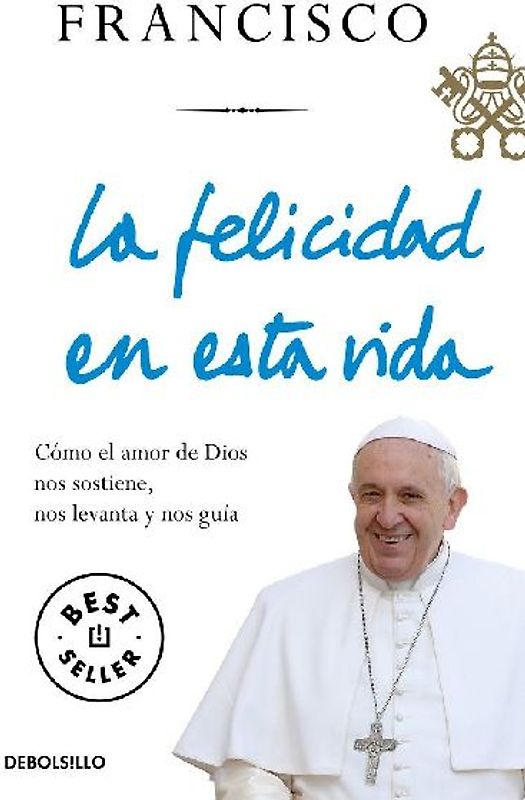 La felicidad en esta vida : cómo el amor de Dios nos sostiene, nos levanta y nos guía