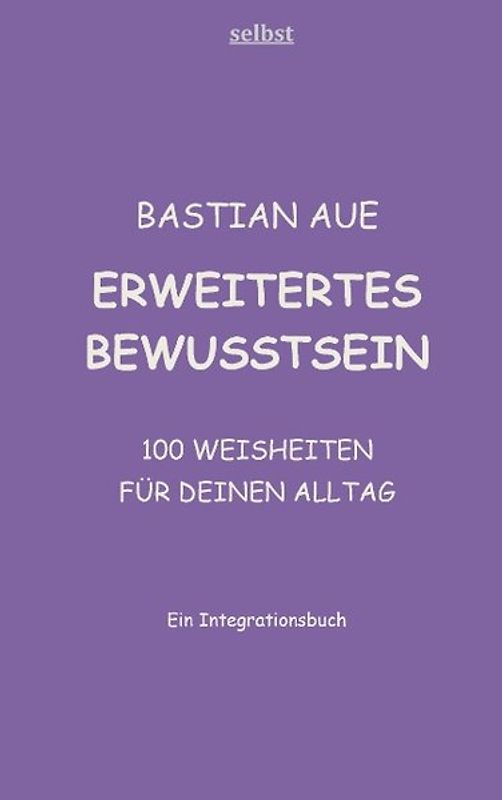 Erweitertes Bewusstsein. Praxisbuch: 100 Weisheiten für deinen Alltag