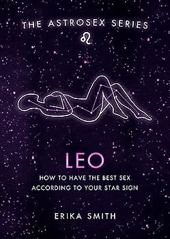 Astrosex: Leo: How to have the best sex according to your star sign (The Astrosex Series)