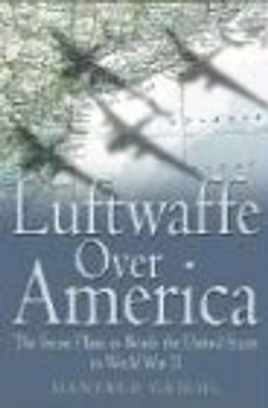Luftwaffe Over America: The Secret Plans to Bomb the United States in World War II - Griehl, Manfred