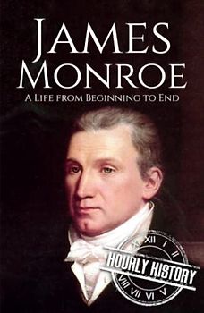 James Monroe: A Life from Beginning to End (Biographies of US Presidents)