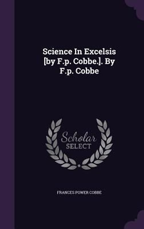 Science In Excelsis [by F.p. Cobbe.]. By F.p. Cobbe