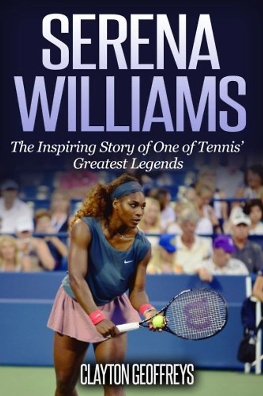 Serena Williams: The Inspiring Story of One of Tennis' Greatest Legends (Tennis Biography Books)