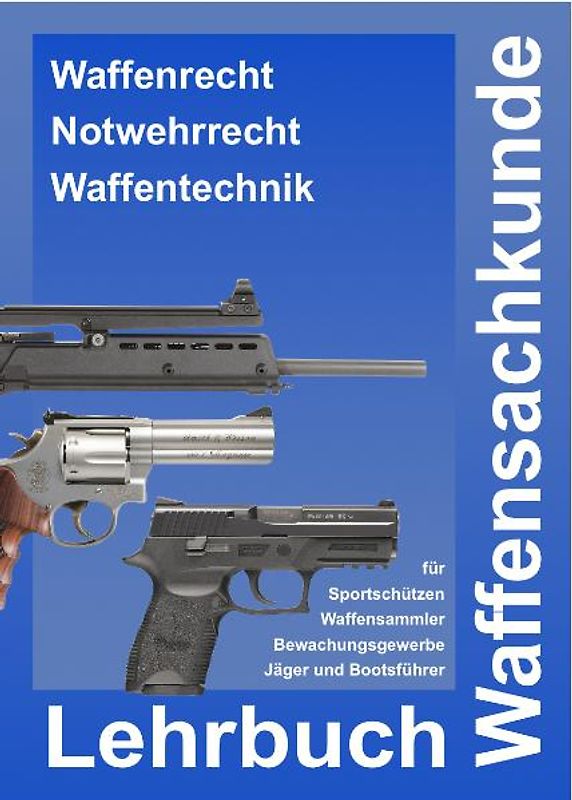 Vorbereitung auf die Waffensachkundeprüfung - Lehrbuch Waffensachkunde für Sportschützen, Waffensammler und das Bewachungsgewerbe sowie für den waffenrechtlichen und waffentechnischen Teil der Jägerprüfung