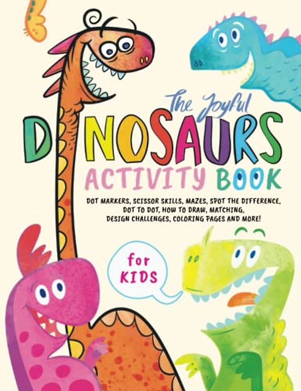Joyful Dinosaurs Activity Book for Kids: Mazes, Dot to Dot, Spot the Difference, Scissor skills, Coloring Pages, How to Draw, Matching, Design Challenges, Better Motor Skills and Creativity