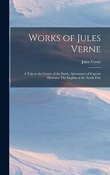 Works of Jules Verne: A Trip to the Center of the Earth. Adventures of Captain Hatteras: The English at the North Pole