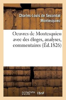 Oeuvres de Montesquieu Avec Des Éloges, Analyses, Commentaires