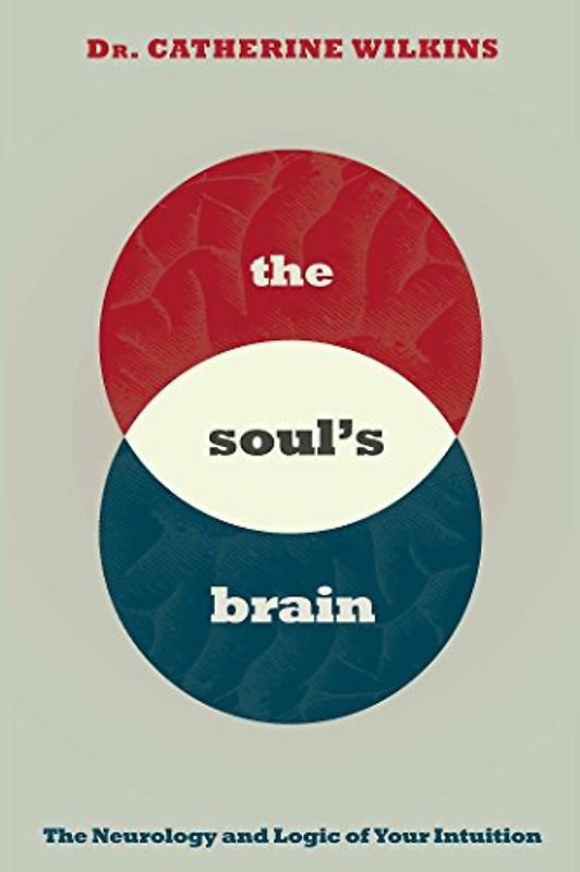 The Soul's Brain: The Neurology and Logic of Your Intuition