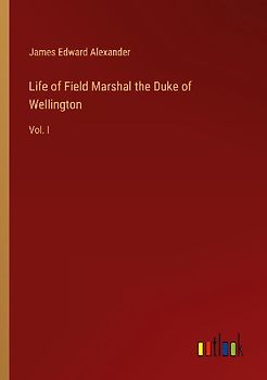 Life of Field Marshal the Duke of Wellington