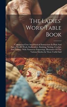 The Ladies' Work-table Book: Containing Clear And Practical Instructions In Plain And Fancy Needle-work, Embroidery, Knitting, Netting, Crochet, An