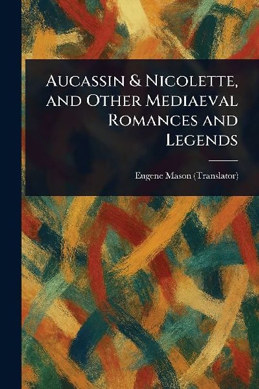 Aucassin & Nicolette, and Other Mediaeval Romances and Legends