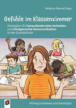 Gefühle im Klassenzimmer - Strategien für herausforderndes Verhalten und kindgerechte Kommunikation in der Grundschule