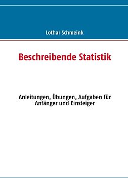 Beschreibende Statistik. Anleitungen, Übungen, Aufgaben für Anfänger und Einsteiger