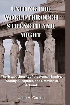 UNITING THE WORLD THROUGH STRENGTH AND MIGHT: The Establishment of the Roman Empire. (Antony, Cleopatra, and Octavian at Actium)