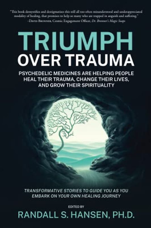Triumph Over Trauma: Psychedelic Medicines are Helping People Heal Their Trauma, Change Their Lives, and Grow Their Spirituality
