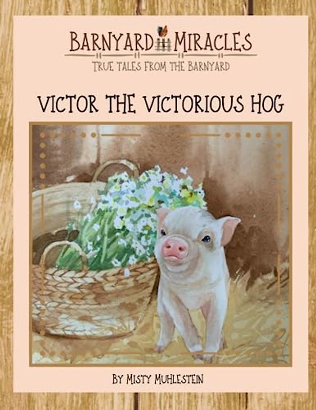 Barnyard Miracles: True tales from the barnyard: Victor the vicotious hog