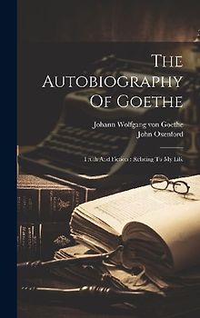 The Autobiography Of Goethe: Truth And Fiction: Relating To My Life
