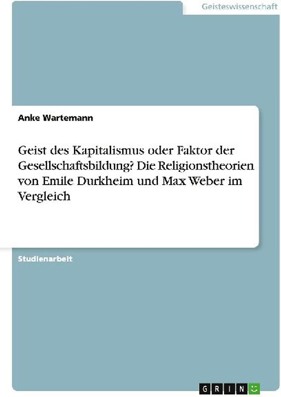 Geist des Kapitalismus oder Faktor der Gesellschaftsbildung? Die Religionstheorien von Emile Durkheim und Max Weber im Vergleich