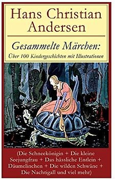 Gesammelte Märchen: Über 100 Kindergeschichten mit Illustrationen (Die Schneekönigin + Die kleine Seejungfrau + Das hässliche Entlein + Däumelinchen + ... neue Kleider + Das Kleine Mädchen mit de