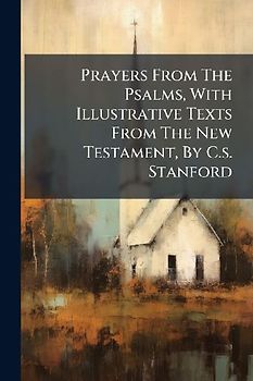 Prayers From The Psalms, With Illustrative Texts From The New Testament, By C.s. Stanford