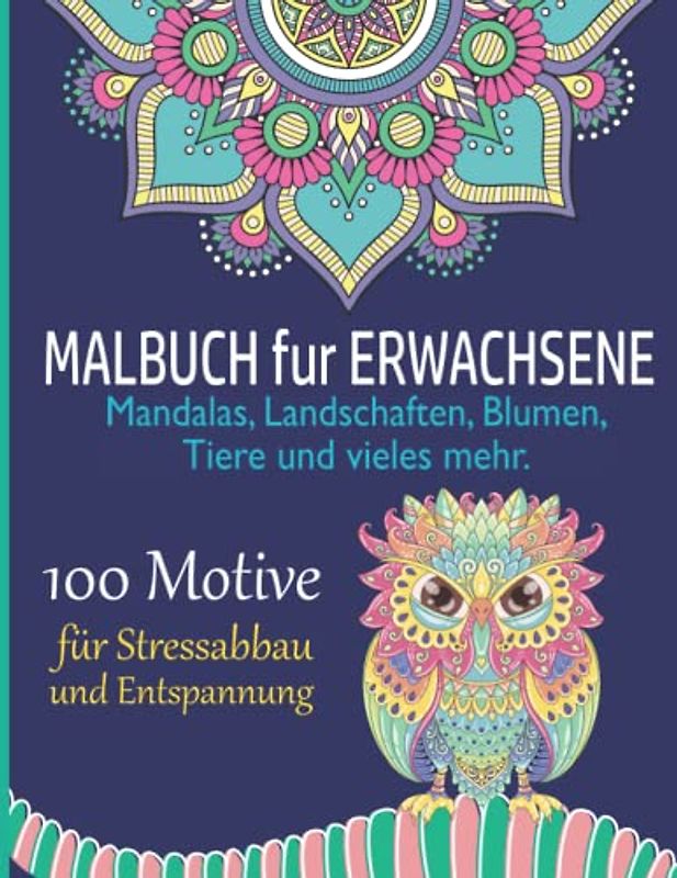 Malbuch für Erwachsene: 100 verschiedene Motive zum Entspannen und Abbauen von Stress inkl. Mandalas, Landschaften, Blumen, Tiere und mehr. Anti-Stress Ausmalbuch für Erwachsene