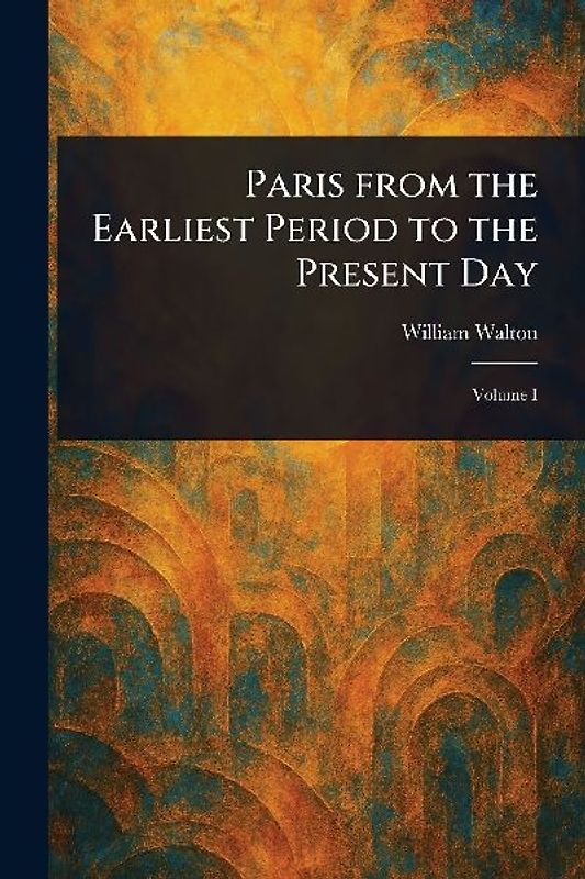 Paris From the Earliest Period to the Present Day