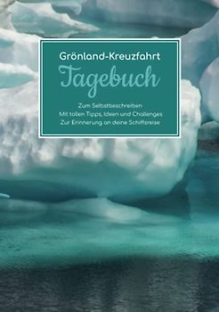 Grönland Kreuzfahrt Tagebuch - Zum Selbstbeschreiben - Mit tollen Tipps, Ideen und Challenges - Zur Erinnerung an deine Schiffsreise