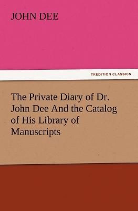 The Private Diary of Dr. John Dee And the Catalog of His Library of Manuscripts