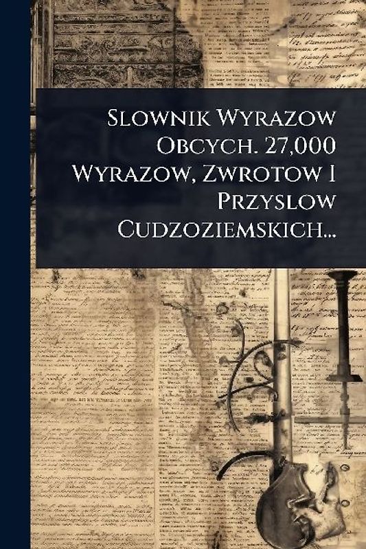 Slownik Wyrazow Obcych. 27,000 Wyrazow, Zwrotow I Przyslow Cudzoziemskich...