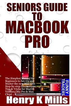 SENIORS GUIDE TO MACBOOK PRO: The Simplest Manual for Beginners to Set-Up and Master the new Mac with Step-by-step Illustrations, Tips & Tricks for ... & Max Chip) (Apple Devices by Funky Traders)
