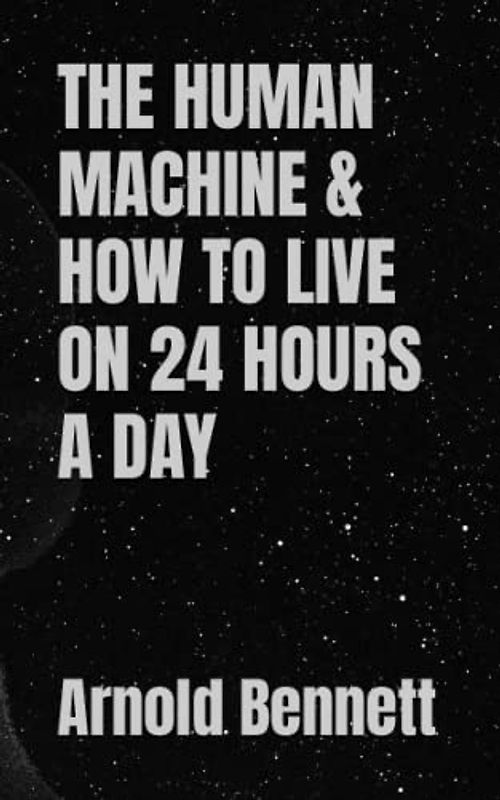 THE HUMAN MACHINE & HOW TO LIVE ON 24 HOURS A DAY: 20th Century Self Improvement (Annotated)