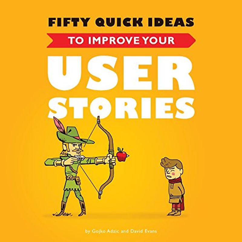 Fifty Quick Ideas to Improve Your User Stories - Adzic, Gojko