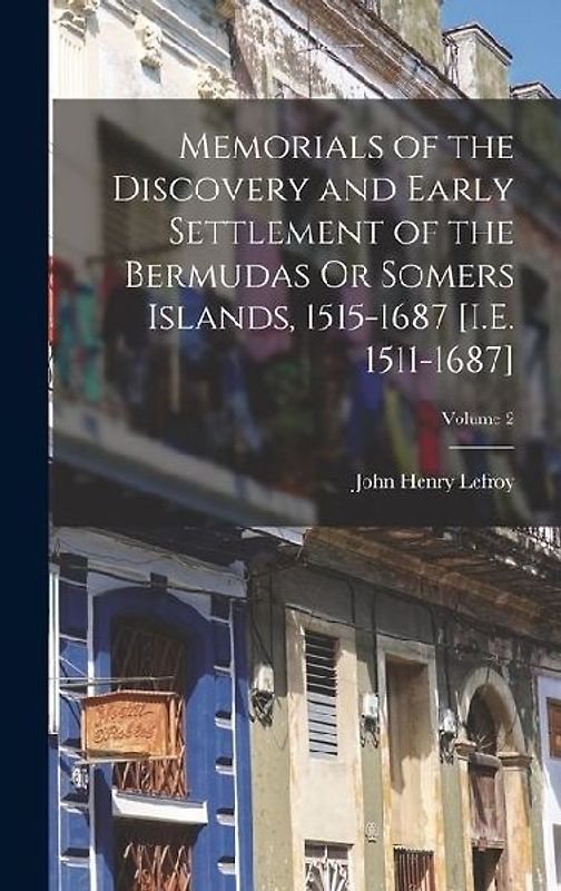Memorials of the Discovery and Early Settlement of the Bermudas Or Somers Islands, 1515-1687 [I.E. 1511-1687]; Volume 2