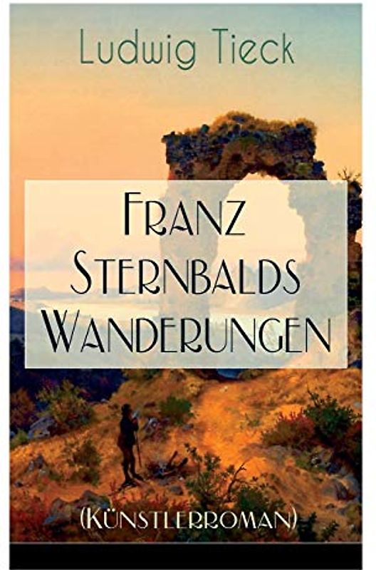 Franz Sternbalds Wanderungen (Künstlerroman): Historischer Roman - Die Geschichte einer Künstlerreise aus dem 16. Jahrhundert