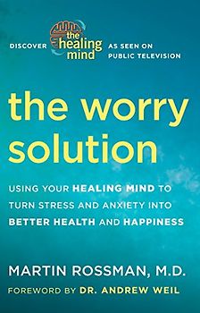 The Worry Solution: Using Your Healing Mind to Turn Stress and Anxiety into Better Health and Happiness