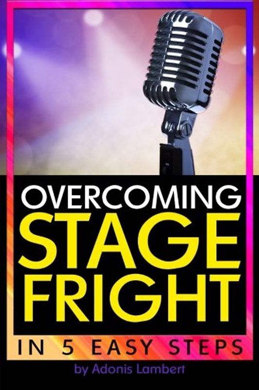 Overcoming Stage Fright: Discover How to Get Over Stage Fright in 5 Easy Steps
