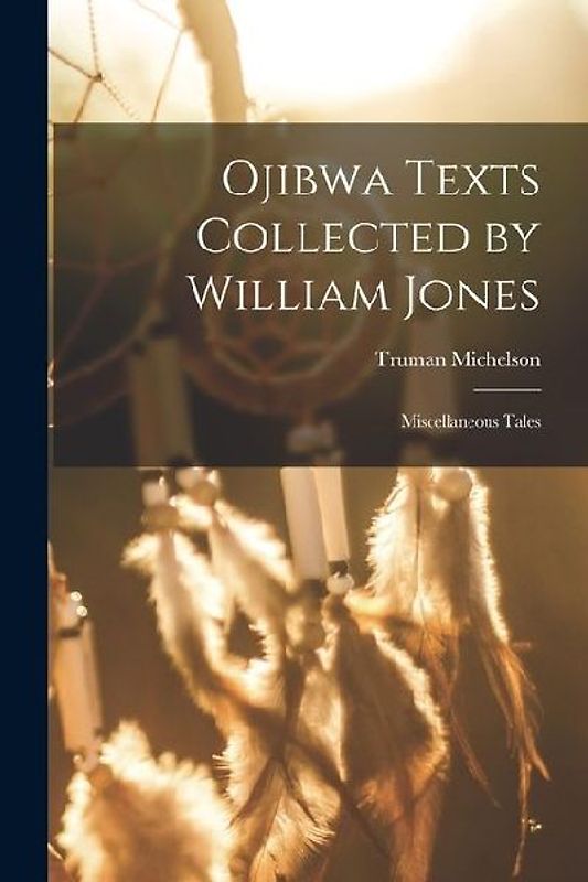Ojibwa Texts Collected by William Jones: Miscellaneous Tales