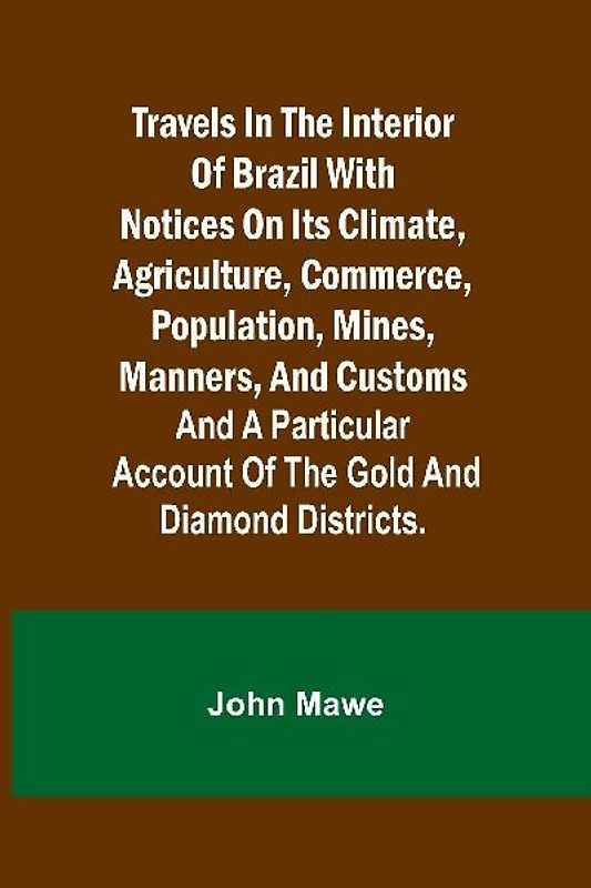 Travels in the Interior of Brazil with notices on its climate, agriculture, commerce, population, mines, manners, and customs