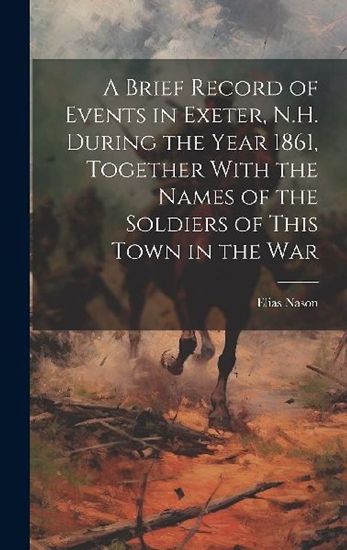 A Brief Record of Events in Exeter, N.H. During the Year 1861, Together With the Names of the Soldiers of This Town in the War