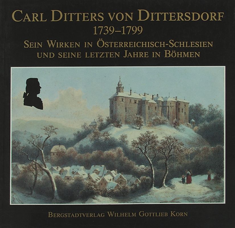 Carl Ditters von Dittersdorf 1739-1799 - Sein Wirken in Österreichisch-Schlesien und seine letzten Jahre in Böhmen