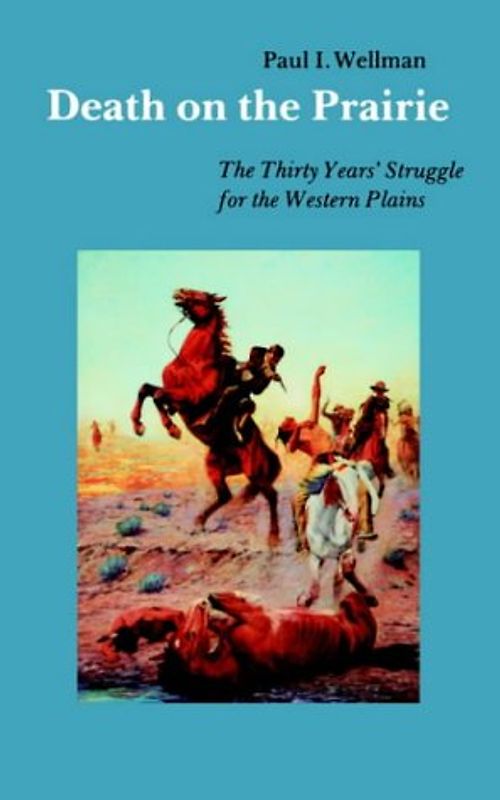 Death on the Prairie: The Thirty Years' Struggle for the Western Plains - Wellman, Paul I.