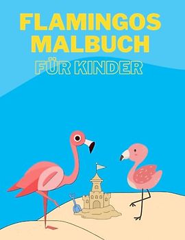 Flamingos malbuch für kinder: Großer Spaß und Lernspaß für Kinder im Alter von 2 bis 8 Jahren